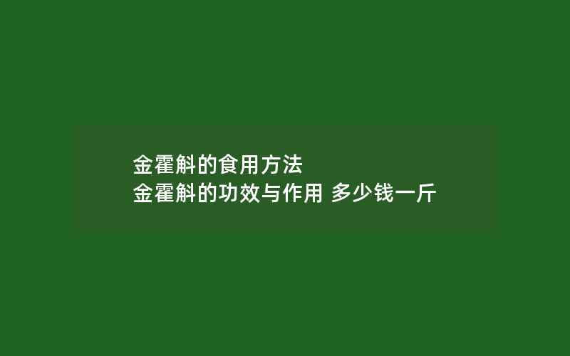 金霍斛的食用方法 金霍斛的功效与作用 多少钱一斤