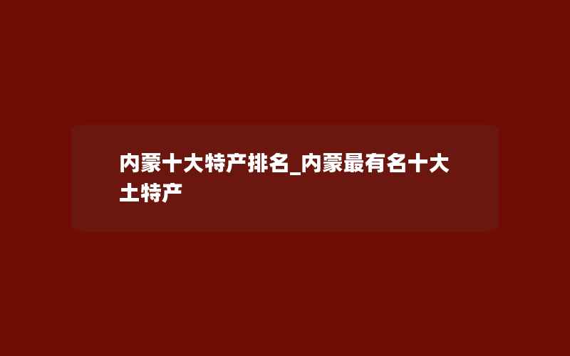 内蒙十大特产排名_内蒙最有名十大土特产