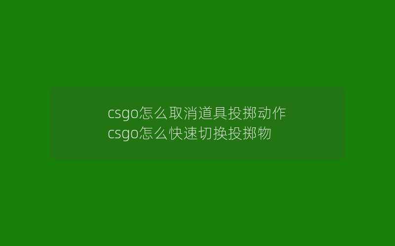 csgo怎么取消道具投掷动作 csgo怎么快速切换投掷物