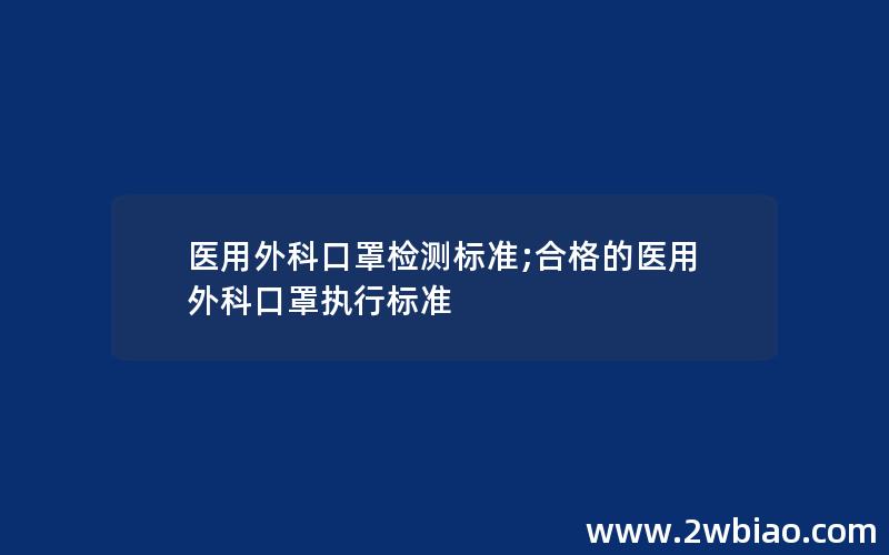 医用外科口罩检测标准;合格的医用外科口罩执行标准