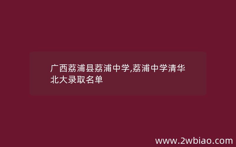 广西荔浦县荔浦中学,荔浦中学清华北大录取名单