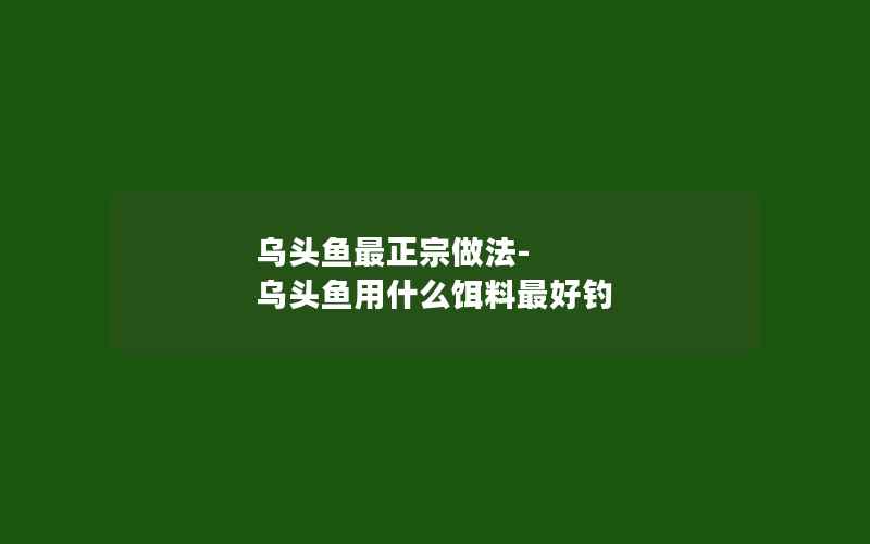 乌头鱼最正宗做法-乌头鱼用什么饵料最好钓