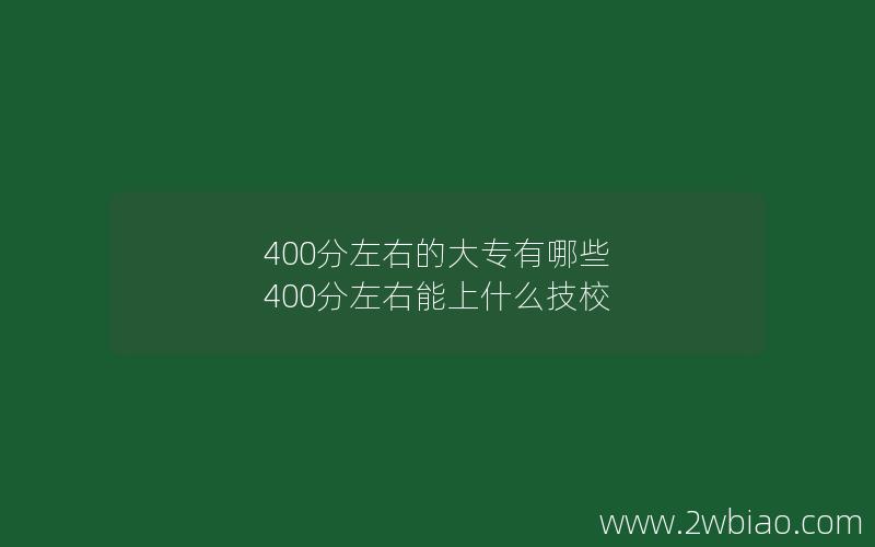 400分左右的大专有哪些 400分左右能上什么技校