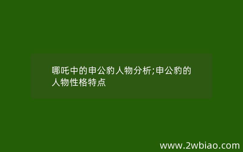 哪吒中的申公豹人物分析;申公豹的人物性格特点