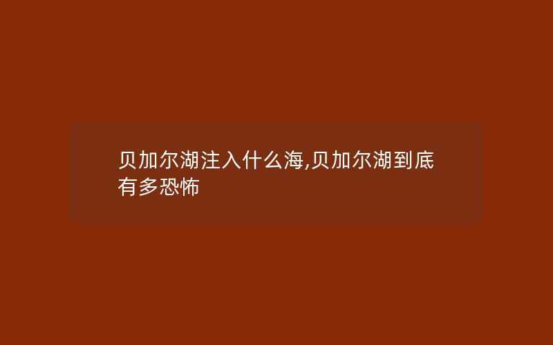 贝加尔湖注入什么海,贝加尔湖到底有多恐怖