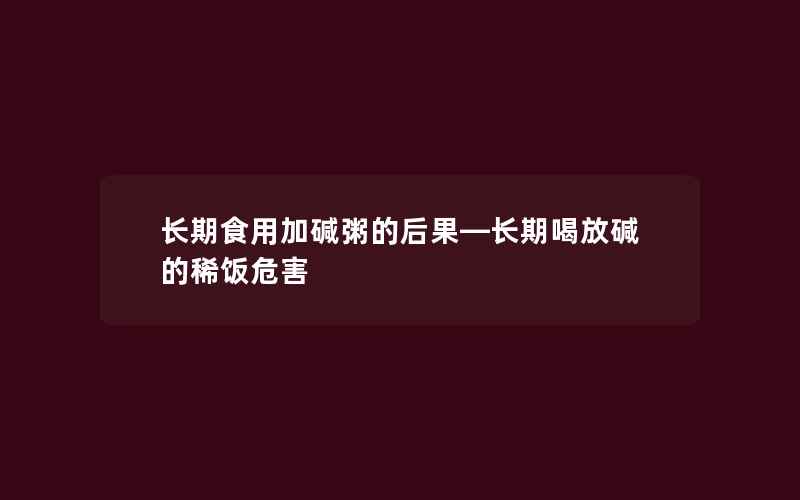 长期食用加碱粥的后果—长期喝放碱的稀饭危害