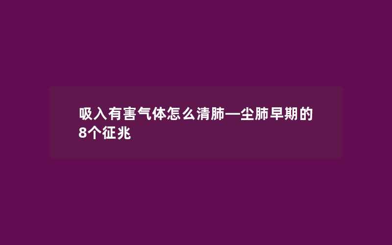 吸入有害气体怎么清肺—尘肺早期的8个征兆