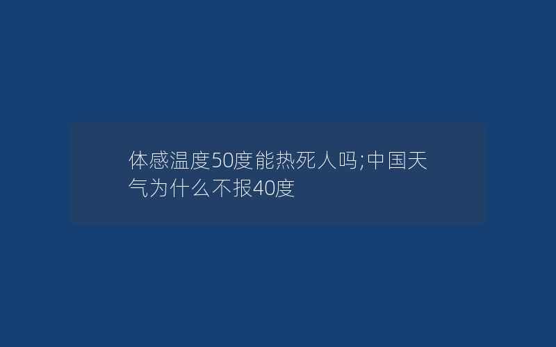 体感温度50度能热死人吗;中国天气为什么不报40度