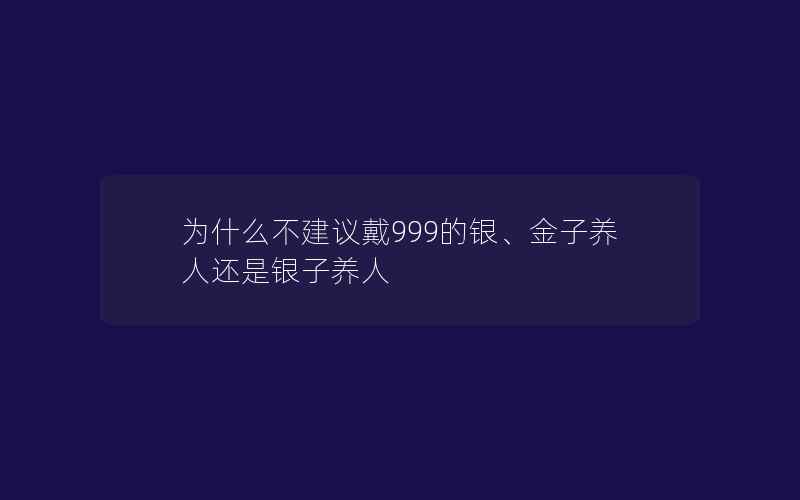 为什么不建议戴999的银、金子养人还是银子养人