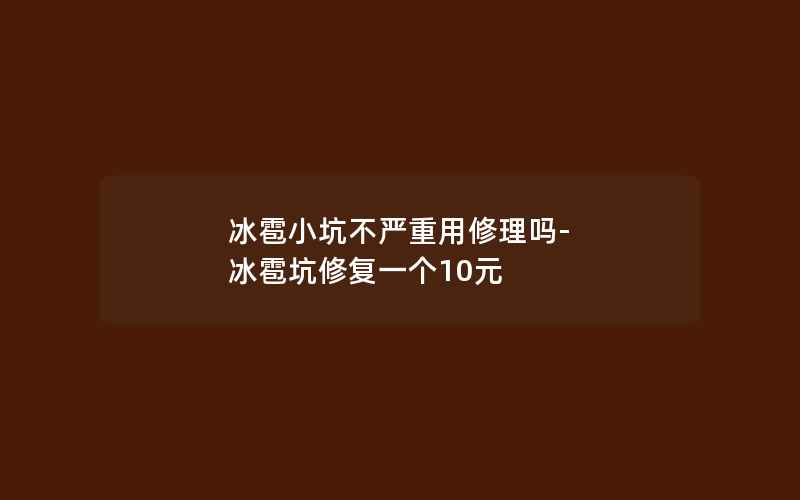 冰雹小坑不严重用修理吗-冰雹坑修复一个10元