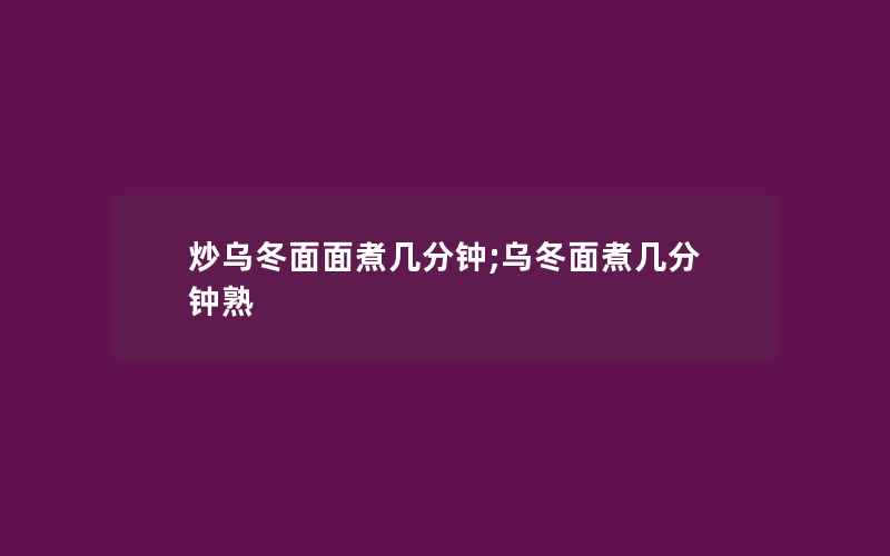 炒乌冬面面煮几分钟;乌冬面煮几分钟熟