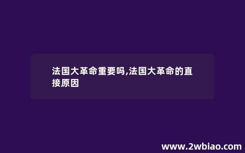 法国大革命重要吗,法国大革命的直接原因