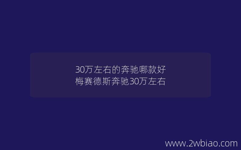 30万左右的奔驰哪款好 梅赛德斯奔驰30万左右