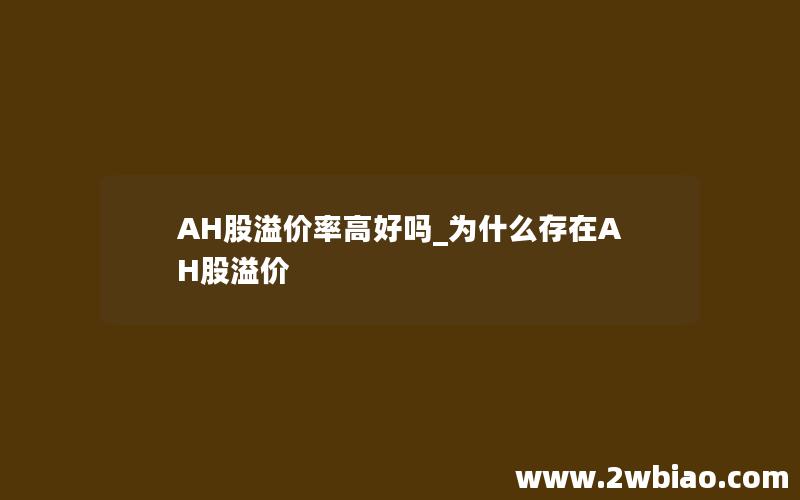 AH股溢价率高好吗_为什么存在AH股溢价