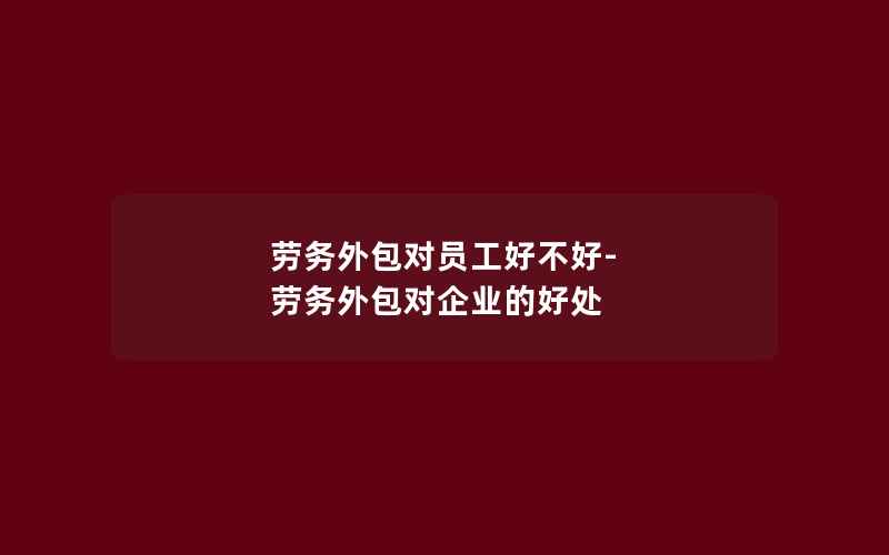 劳务外包对员工好不好-劳务外包对企业的好处