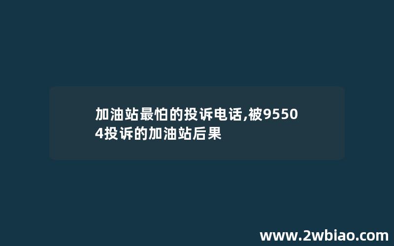 加油站最怕的投诉电话,被95504投诉的加油站后果