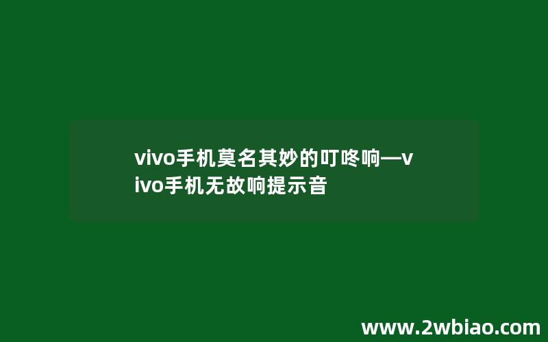 vivo手机莫名其妙的叮咚响—vivo手机无故响提示音