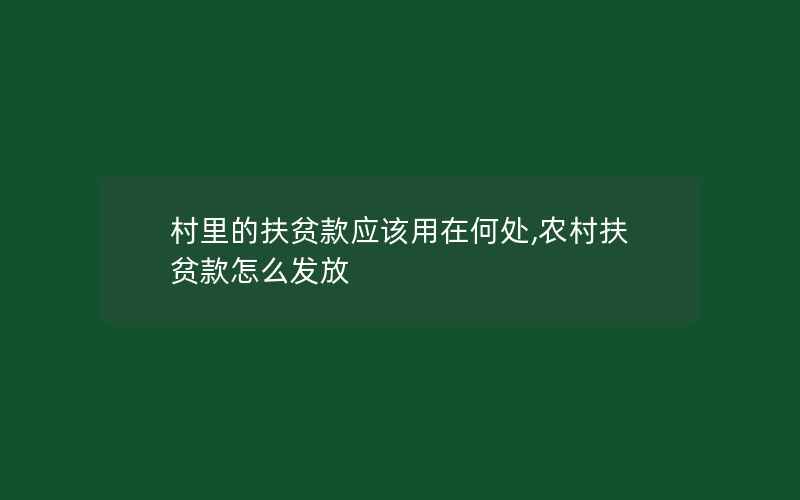 村里的扶贫款应该用在何处,农村扶贫款怎么发放